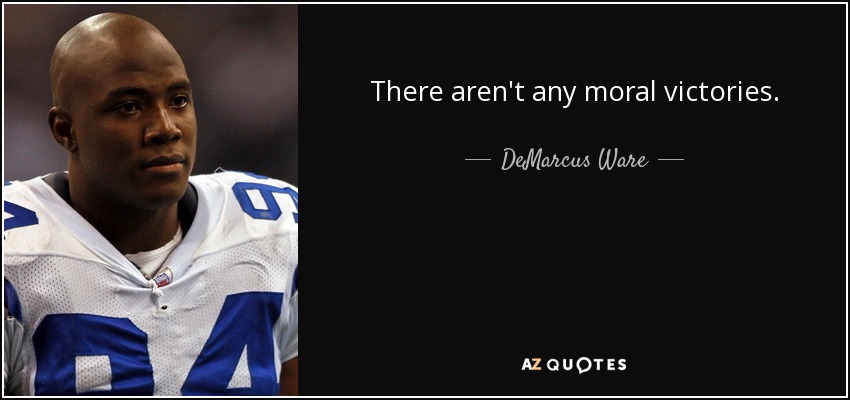 There aren't any moral victories. - DeMarcus Ware