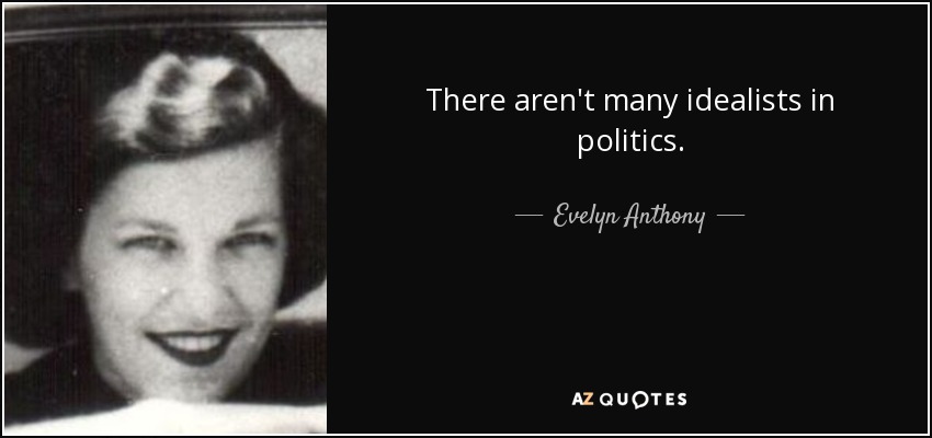 There aren't many idealists in politics. - Evelyn Anthony