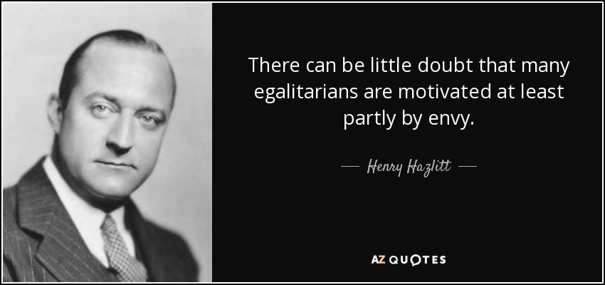 There can be little doubt that many egalitarians are motivated at least partly by envy. - Henry Hazlitt
