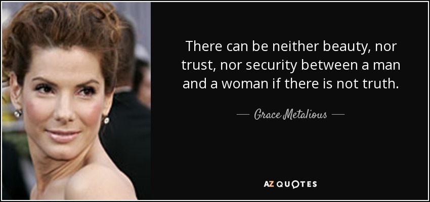 There can be neither beauty, nor trust, nor security between a man and a woman if there is not truth. - Grace Metalious
