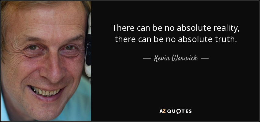 There can be no absolute reality, there can be no absolute truth. - Kevin Warwick