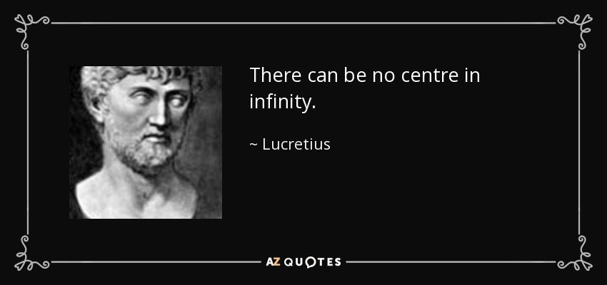 There can be no centre in infinity. - Lucretius