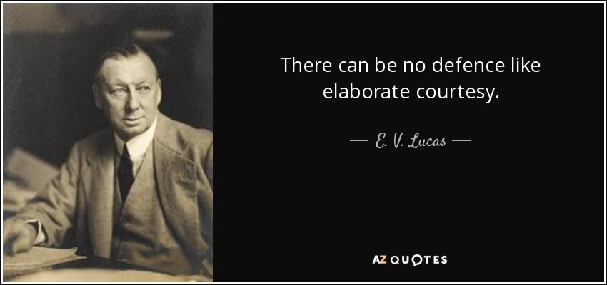 There can be no defence like elaborate courtesy. - E. V. Lucas