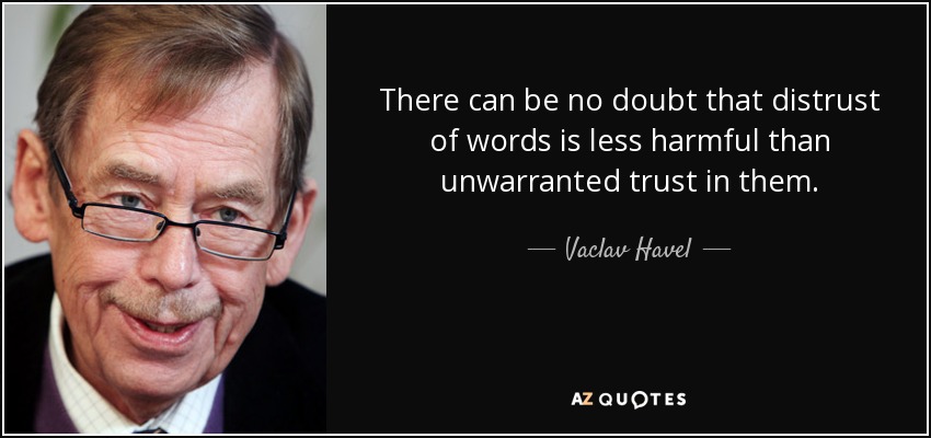 There can be no doubt that distrust of words is less harmful than unwarranted trust in them. - Vaclav Havel