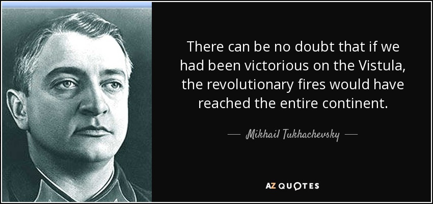 There can be no doubt that if we had been victorious on the Vistula, the revolutionary fires would have reached the entire continent. - Mikhail Tukhachevsky