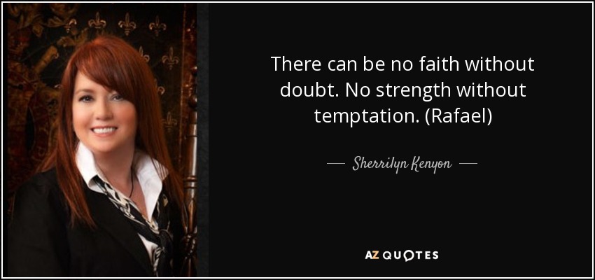 There can be no faith without doubt. No strength without temptation. (Rafael) - Sherrilyn Kenyon