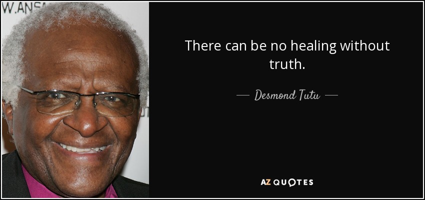 There can be no healing without truth. - Desmond Tutu