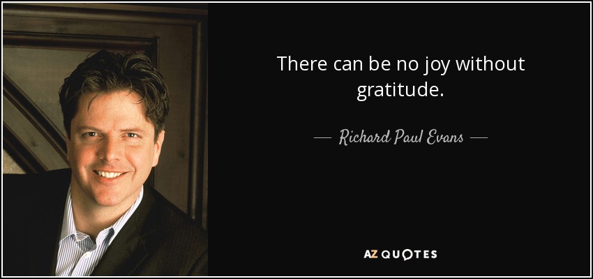 There can be no joy without gratitude. - Richard Paul Evans