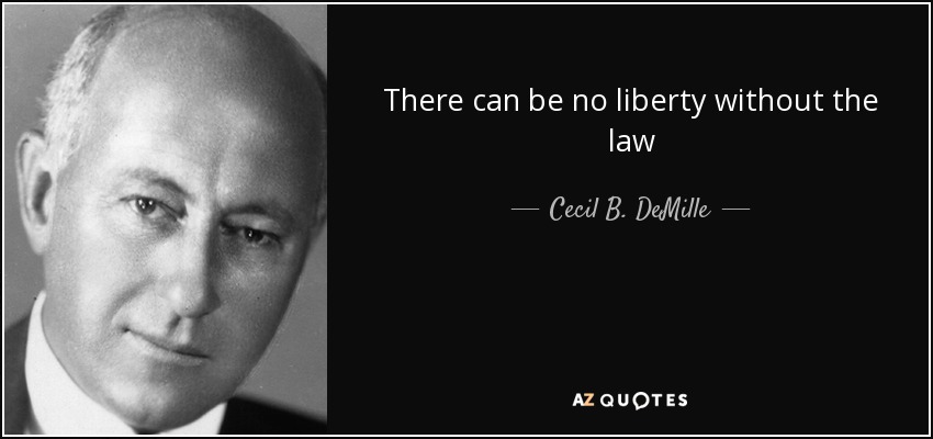There can be no liberty without the law - Cecil B. DeMille