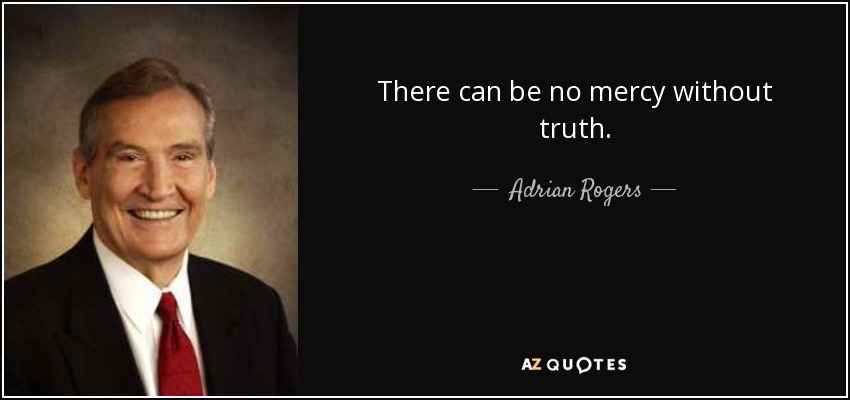 There can be no mercy without truth. - Adrian Rogers