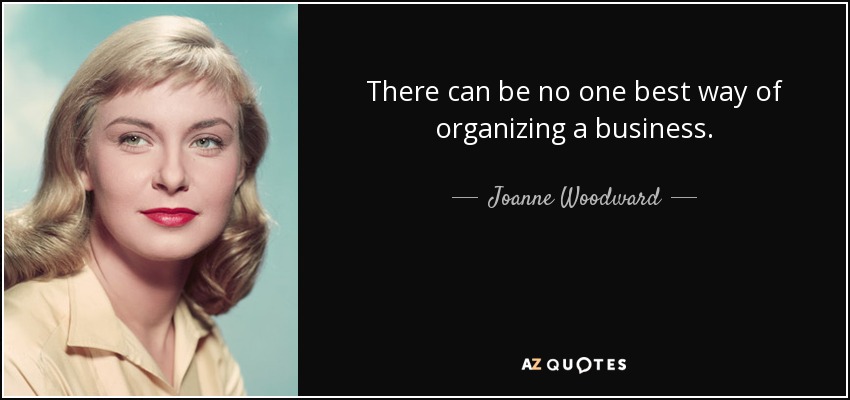 There can be no one best way of organizing a business. - Joanne Woodward