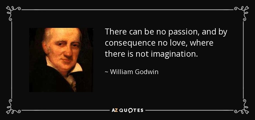There can be no passion, and by consequence no love, where there is not imagination. - William Godwin