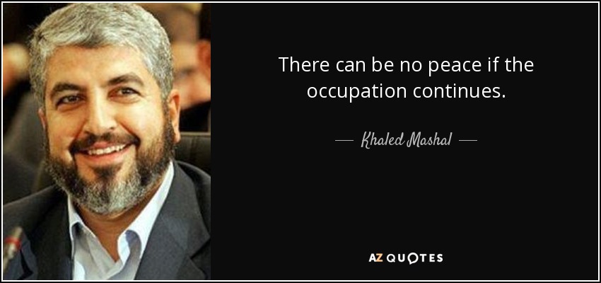 There can be no peace if the occupation continues. - Khaled Mashal