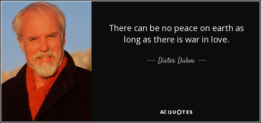 There can be no peace on earth as long as there is war in love. - Dieter Duhm