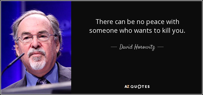 There can be no peace with someone who wants to kill you. - David Horowitz