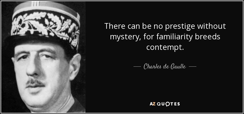 There can be no prestige without mystery, for familiarity breeds contempt. - Charles de Gaulle