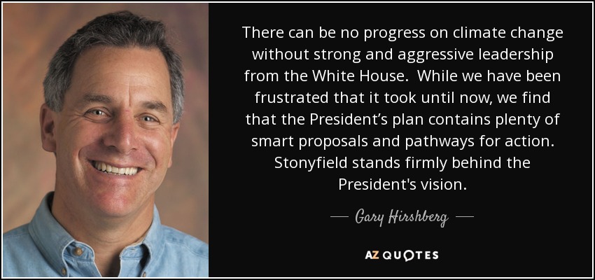 There can be no progress on climate change without strong and aggressive leadership from the White House. While we have been frustrated that it took until now, we find that the President’s plan contains plenty of smart proposals and pathways for action. Stonyfield stands firmly behind the President's vision. - Gary Hirshberg