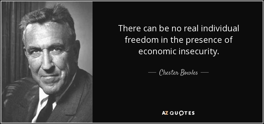 There can be no real individual freedom in the presence of economic insecurity. - Chester Bowles