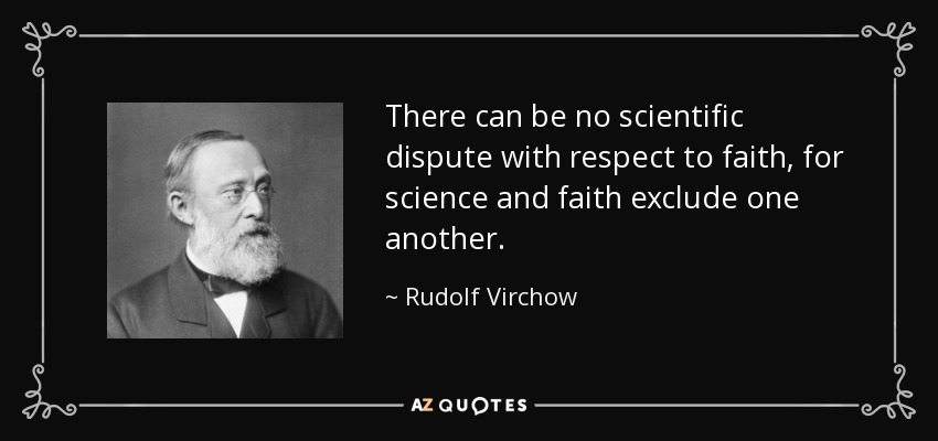 There can be no scientific dispute with respect to faith, for science and faith exclude one another. - Rudolf Virchow