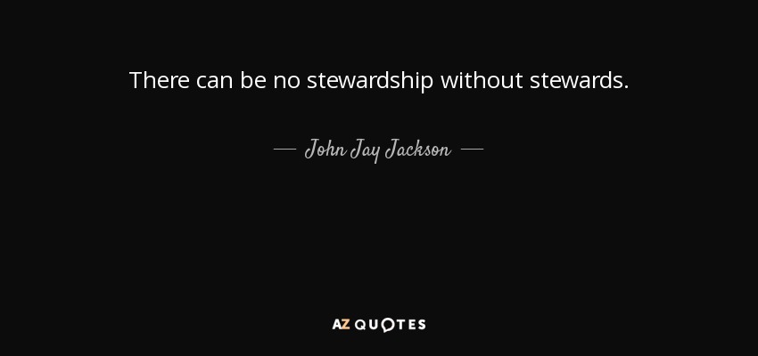 There can be no stewardship without stewards. - John Jay Jackson, Jr.