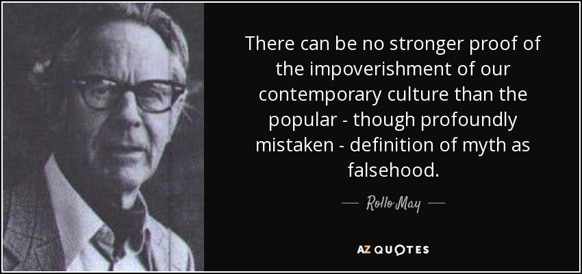 There can be no stronger proof of the impoverishment of our contemporary culture than the popular - though profoundly mistaken - definition of myth as falsehood. - Rollo May