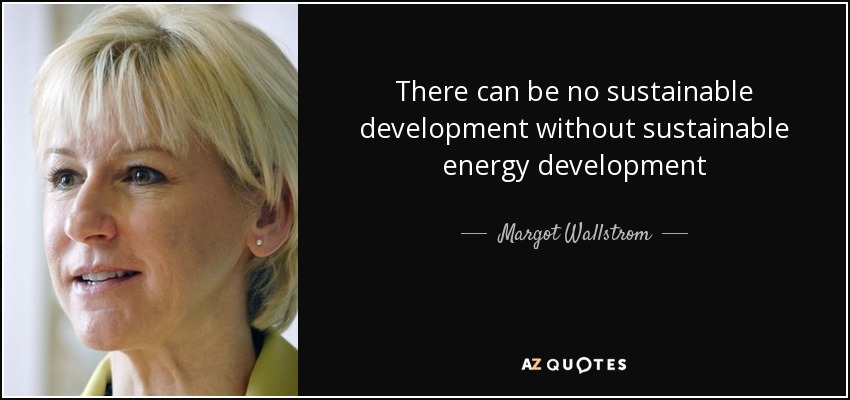 There can be no sustainable development without sustainable energy development - Margot Wallstrom