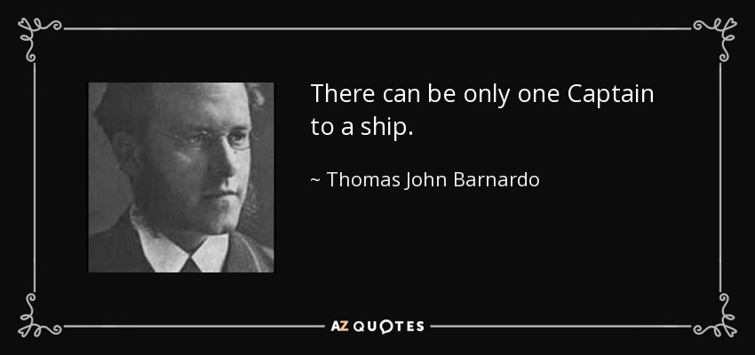 There can be only one Captain to a ship. - Thomas John Barnardo
