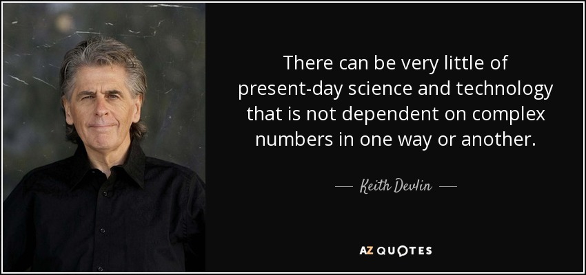 There can be very little of present-day science and technology that is not dependent on complex numbers in one way or another. - Keith Devlin