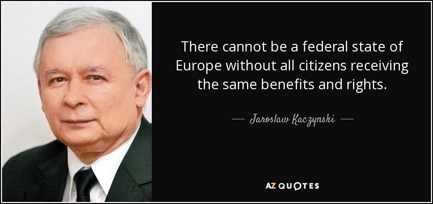 There cannot be a federal state of Europe without all citizens receiving the same benefits and rights. - Jaroslaw Kaczynski