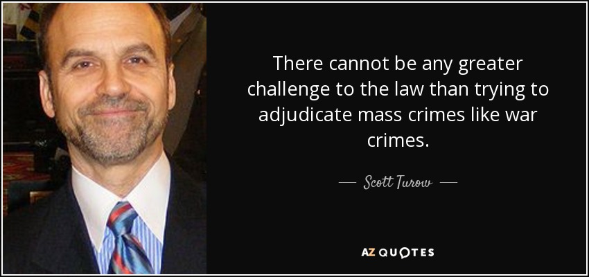There cannot be any greater challenge to the law than trying to adjudicate mass crimes like war crimes. - Scott Turow