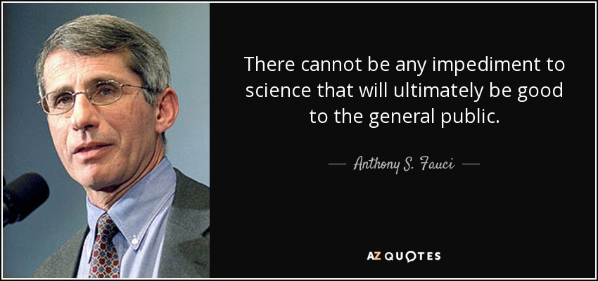 There cannot be any impediment to science that will ultimately be good to the general public. - Anthony S. Fauci