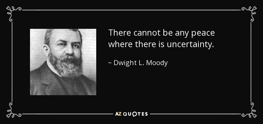 There cannot be any peace where there is uncertainty. - Dwight L. Moody