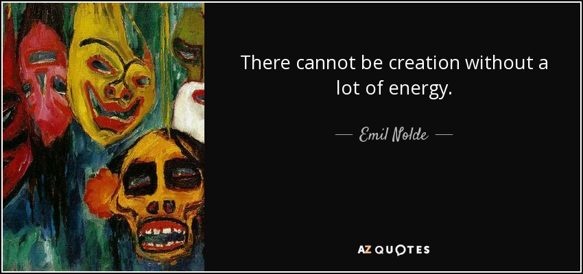 There cannot be creation without a lot of energy. - Emil Nolde