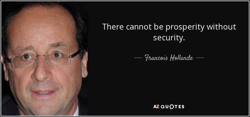 There cannot be prosperity without security. - Francois Hollande