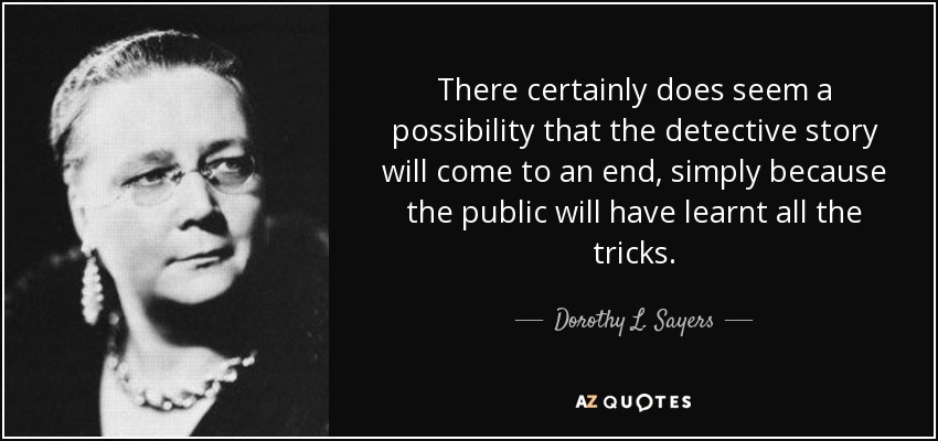 There certainly does seem a possibility that the detective story will come to an end, simply because the public will have learnt all the tricks. - Dorothy L. Sayers