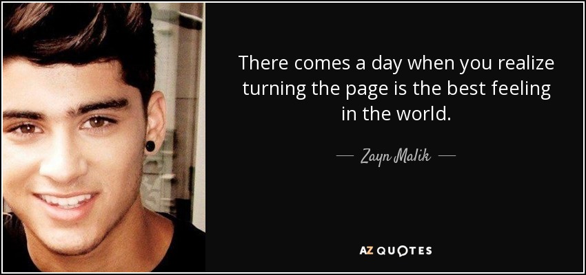 There comes a day when you realize turning the page is the best feeling in the world. - Zayn Malik