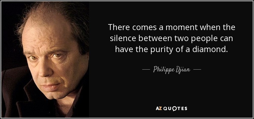 There comes a moment when the silence between two people can have the purity of a diamond. - Philippe Djian
