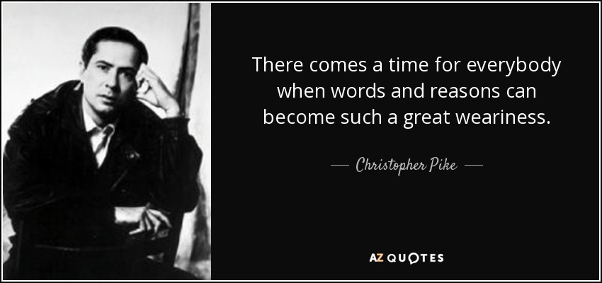 There comes a time for everybody when words and reasons can become such a great weariness. - Christopher Pike