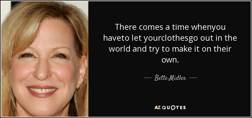 There comes a time whenyou haveto let yourclothesgo out in the world and try to make it on their own. - Bette Midler