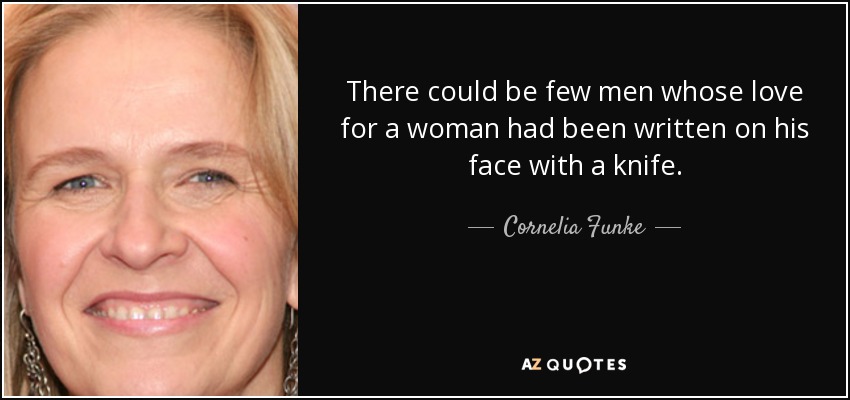 There could be few men whose love for a woman had been written on his face with a knife. - Cornelia Funke