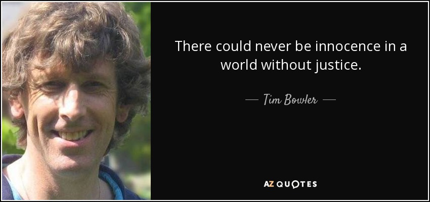 There could never be innocence in a world without justice. - Tim Bowler