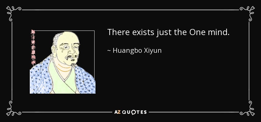 There exists just the One mind. - Huangbo Xiyun