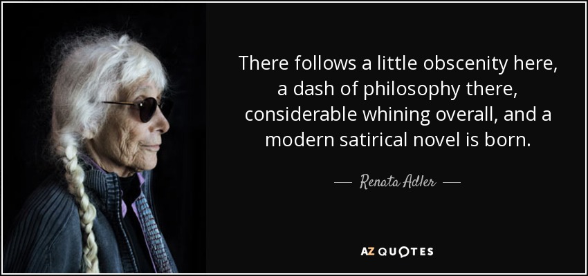 There follows a little obscenity here, a dash of philosophy there, considerable whining overall, and a modern satirical novel is born. - Renata Adler