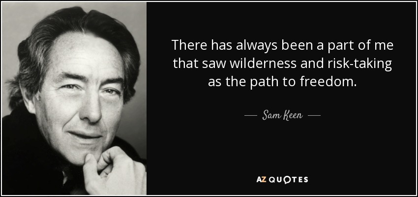 There has always been a part of me that saw wilderness and risk-taking as the path to freedom. - Sam Keen