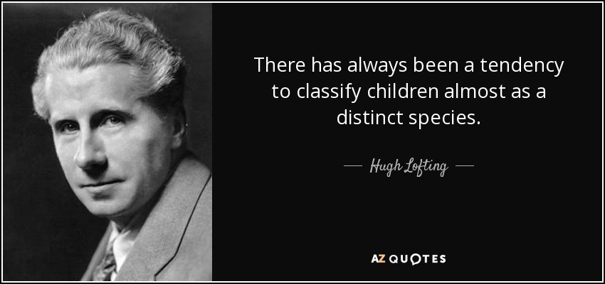 There has always been a tendency to classify children almost as a distinct species. - Hugh Lofting