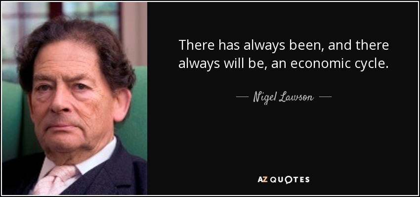 There has always been, and there always will be, an economic cycle. - Nigel Lawson