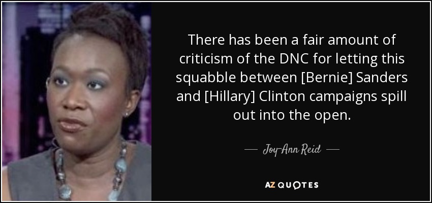 There has been a fair amount of criticism of the DNC for letting this squabble between [Bernie] Sanders and [Hillary] Clinton campaigns spill out into the open. - Joy-Ann Reid