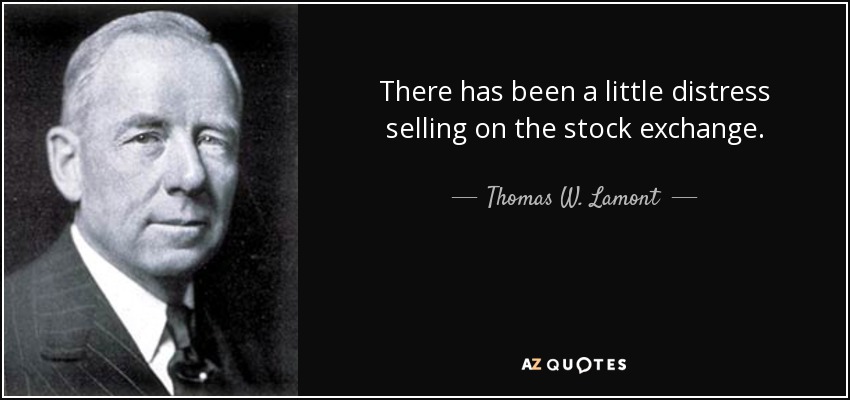 There has been a little distress selling on the stock exchange. - Thomas W. Lamont