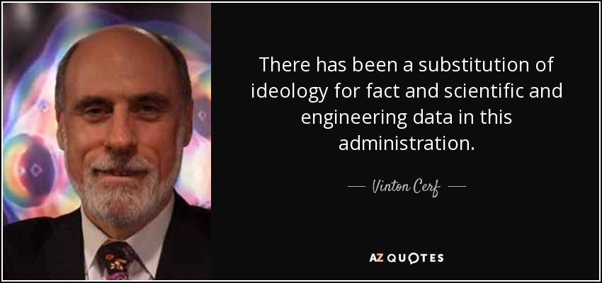 There has been a substitution of ideology for fact and scientific and engineering data in this administration. - Vinton Cerf