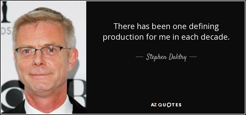 There has been one defining production for me in each decade. - Stephen Daldry